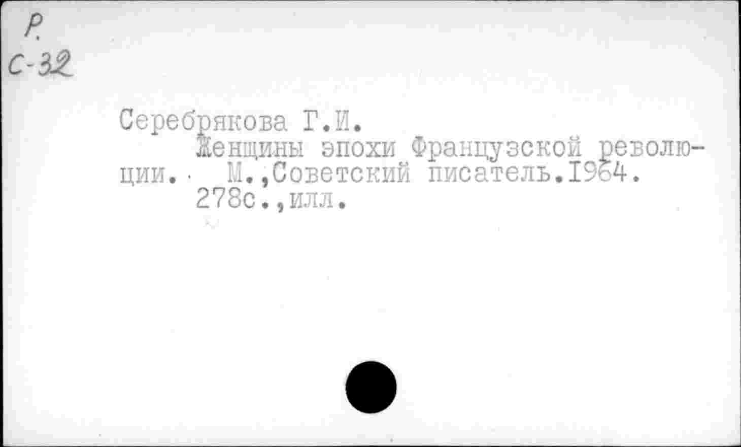 ﻿Серебрякова Г.И.
Женщины эпохи Французской революции. • М.,Советский писатель.1964.
278с.,илл.